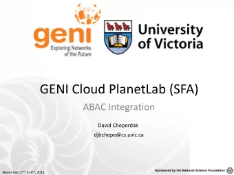 GENI Cloud PlanetLab (SFA)  ABAC Integration  David Cheperdak  djbchepe@cs.uvic.ca November 2 nd to