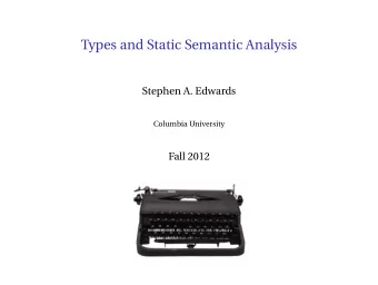 Types and Static Semantic Analysis  Stephen A. Edwards  Columbia University  Fall 2012  Part I