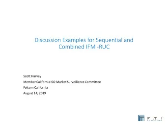 Discussion Examples for Sequential and  Combined IFM -RUC  Scott Harvey  Member California ISO