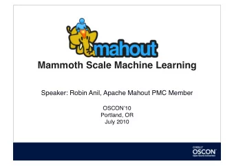 Mammoth Scale Machine Learning  Speaker: Robin Anil, Apache Mahout PMC Member  OSCON  10