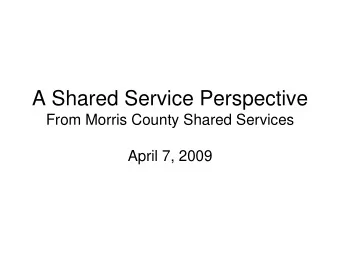 A Shared Service Perspective  From Morris County Shared Services  April 7, 2009  A Shared Service