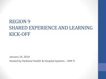 REGION 9  SHARED EXPERIENCE AND LEARNING  KICK-OFF  January 14, 2014 Hosted by Parkland Health