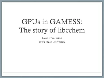 GPUs in GAMESS:  The story of libcchem  Dave Tomlinson  Iowa State University  1  Outline