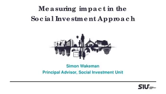Me asur  ing impac t in the  Soc ial Inve stme nt Appr  oac h  Simon Wakeman  Principal Advisor,