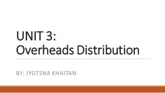 UNIT  IT 3:  Overheads Distribution  BY: JYOTSNA KHAITAN  Direct and indirect expenses: 1.Direct