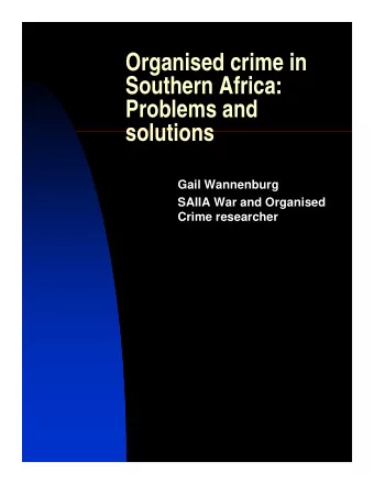 Organised crime in  Southern Africa:  Problems and  solutions  Gail Wannenburg  SAIIA War and