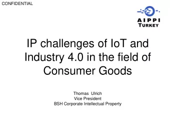 IP challenges of IoT and  Industry 4.0 in the field of  Consumer Goods  Thomas  Ulrich  Vice