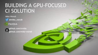 BUILDING A GPU-FOCUSED  CI SOLUTION  Mike Wendt  @mike_wendt  github.com/nvidia