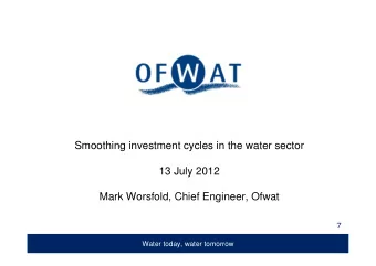 Smoothing investment cycles in the water sector  13 July 2012  Mark Worsfold, Chief Engineer, Ofwat