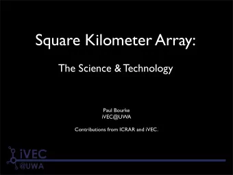 Square Kilometer Array:  The Science &amp; Technology  Paul Bourke  iVEC@UWA  Contributions from
