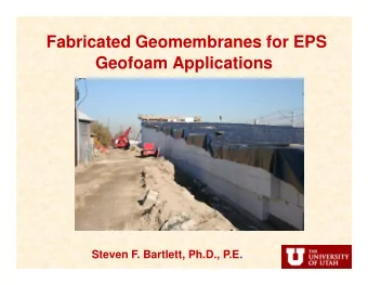 Fabricated Geomembranes for EPS  Geofoam Applications  Steven F. Bartlett, Ph.D., P.E.  What is EPS