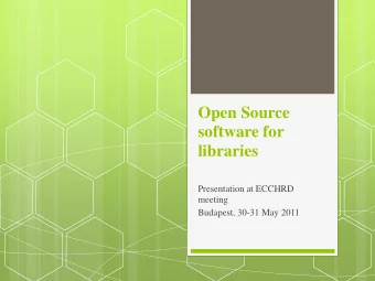 Open Source  software for  libraries  Presentation at ECCHRD  meeting  Budapest, 30-31 May 2011