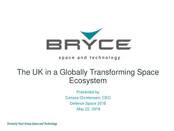 The UK in a Globally Transforming Space  Ecosystem  Presented by  Carissa Christensen, CEO  Defence
