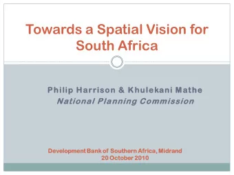 Towards a Spatial Vision for  South Africa  Philip Harrison &amp; Khulekani Mathe  National