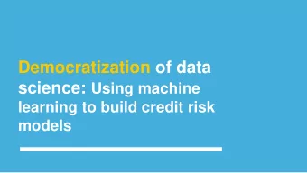 Democratization of data science: Using machine  learning to build credit risk  models  Hello!  I AM