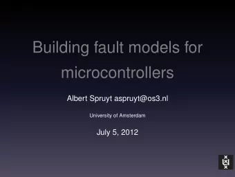 Building fault models for  microcontrollers  Albert Spruyt aspruyt@os3.nl  University of Amsterdam