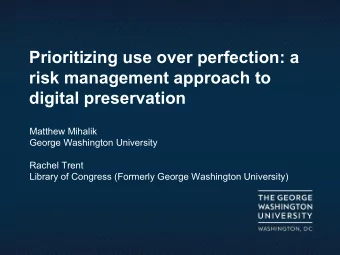 Prioritizing use over perfection: a  risk management approach to  digital preservation  Matthew