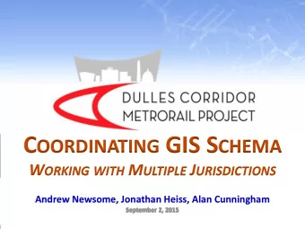 C OORDINATING GIS S CHEMA W ORKING WITH M ULTIPLE J URISDICTIONS  Andrew Newsome, Jonathan Heiss,