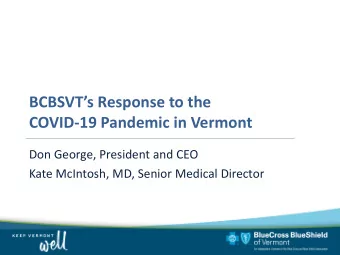 BCBSVTs Response to the  COVID-19 Pandemic in Vermont  Don George, President and CEO  Kate