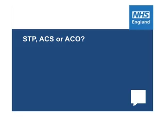 STP, ACS or ACO?  1  OUR TRANSFORMATION PLANS  AIM TO INTEGRATE CARE  Why is there a move toward
