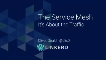 The Service Mesh  Its About the Traffic  Oliver Gould @olix0r  Oliver  Gould  Photo Goes Here
