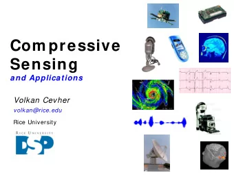 Com pressive  Sensing  and Applications  Volkan Cevher  volkan@rice.edu  Rice University