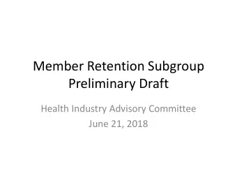 Member Retention Subgroup  Preliminary Draft  Health Industry Advisory Committee  June 21, 2018