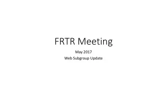 FRTR Meeting  May 2017  Web Subgroup Update  FRTR Web Subgroup Update  Primary focus is still