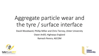 Aggregate particle wear and  the tyre / surface interface  David Woodward, Phillip Millar and Chris
