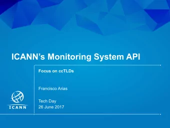 ICANNs Monitoring System API  Focus on ccTLDs  Francisco Arias  Tech Day  26 June 2017  | 1