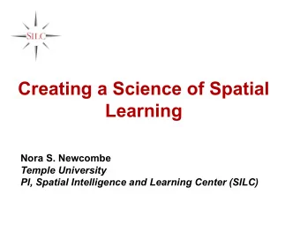Creating a Science of Spatial  Learning  Nora S. Newcombe  Temple University  PI, Spatial