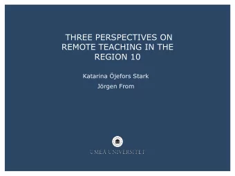 THREE PERSPECTIVES ON  REMOTE TEACHING IN THE  REGION 10  Katarina jefors Stark  Jrgen From