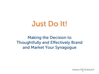 Just Do It!  Making the Decision to Thoughtfully and E ff ectively Brand  and Market Your Synagogue