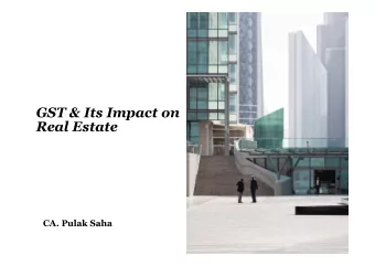 GST &amp; Its Impact on  Real Estate  CA. Pulak Saha  Agenda Impact of 33 rd and 34 th GST Council