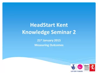 HeadStart Kent  Knowledge Seminar 2 21 st January 2015 Measuring Outcomes Time Agenda  Who 9.30