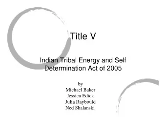 Title V  Indian Tribal Energy and Self  Determination Act of 2005  by  Michael Baker  Jessica Edick
