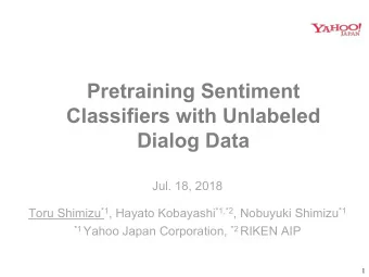 Pretraining Sentiment  Classifiers with Unlabeled  Dialog Data  Jul. 18, 2018 Toru Shimizu *1 ,