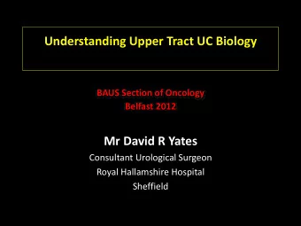 Understanding Upper Tract UC Biology BAUS Section of Oncology Belfast 2012 Mr David R Yates