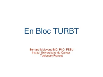 En Bloc TURBT  Bernard Malavaud MD, PhD, FEBU Institut Universitaire du Cancer Toulouse (France )