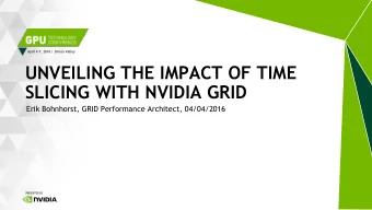 UNVEILING THE IMPACT OF TIME  SLICING WITH NVIDIA GRID  Erik Bohnhorst, GRID Performance Architect,