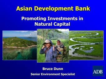 Asian Development Bank  Promoting Investments in  Natural Capital  Bruce Dunn  Senior Environment