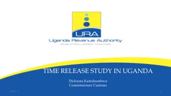 TIME RELEASE STUDY IN UGANDA  Dicksons Kateshumbwa  Commissioner Customs  12-Dec-17  1  O U T L