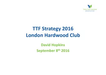 TTF Strategy 2016  London Hardwood Club  David Hopkins September 8 th 2016  Connecting with