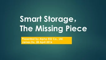 Smart Storage   The Missing Piece  Presented by Alpha ESS Co., Ltd.  James Xu, 28 April 2016