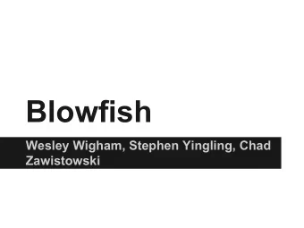 Blowfish  Wesley Wigham, Stephen Yingling, Chad  Zawistowski  Blowfish   Block size of 64 bits