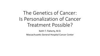The Genetics of Cancer:  Is Personalization of Cancer  Treatment Possible?  Keith T. Flaherty, M.D.