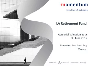 LA Retirement Fund  Actuarial Valuation as at  30 June 2017 Presenter: Sean Neethling  Valuator