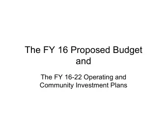 The FY 16 Proposed Budget  and  The FY 16-22 Operating and  Community Investment Plans  An Open