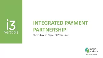 INTEGRATED PAYMENT  PARTNERSHIP  The Future of Payment Processing  burton  platform  More than just