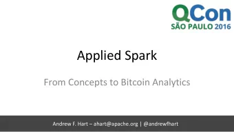 Applied Spark  From Concepts to Bitcoin Analytics Andrew F. Hart  ahart@apache.org |